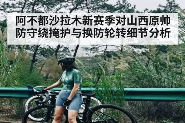 阿不都沙拉木新赛季对山西原帅防守绕掩护与换防轮转细节分析